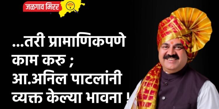 …तरी प्रामाणिकपणे काम करु ; आ.अनिल पाटलांनी व्यक्त केल्या भावना !