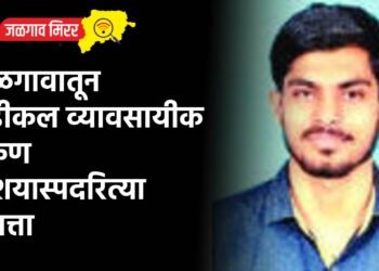 जळगावातून मेडीकल व्यावसायीक तरुण संशयास्पदरित्या बेपत्ता
