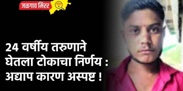 २४ वर्षीय तरुणाने घेतला टोकाचा निर्णय : अद्याप कारण अस्पष्ट !