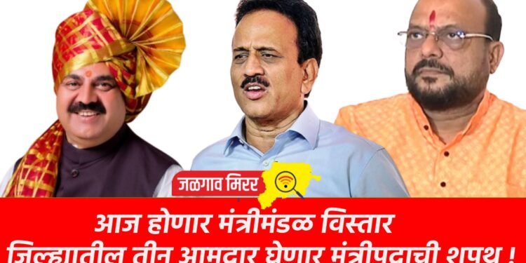 आज होणार मंत्रीमंडळ विस्तार : जिल्ह्यातील तीन आमदार घेणार मंत्रीपदाची शपथ !