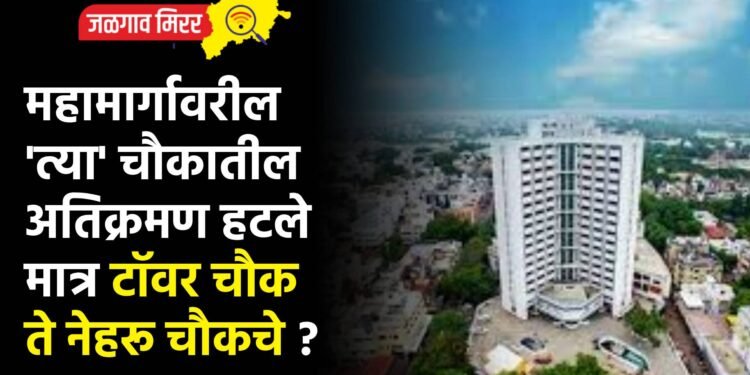 महामार्गावरील ‘त्या’ चौकातील अतिक्रमण हटले मात्र टॉवर चौक ते नेहरू चौकचे ?