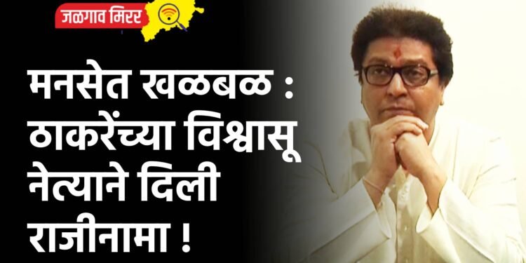 मनसेत खळबळ : ठाकरेंच्या विश्वासू नेत्याने दिली राजीनामा !