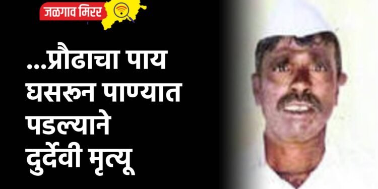 …प्रौढाचा पाय घसरून पाण्यात पडल्याने दुर्देवी मृत्यू