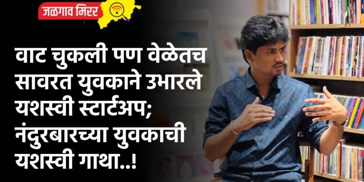 वाट चुकली पण वेळेतच सावरत युवकाने उभारले यशस्वी स्टार्टअप; नंदुरबारच्या युवकाची यशस्वी गाथा..!
