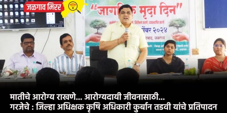 मातीचे आरोग्य राखणे… आरोग्यदायी जीवनासाठी… गरजेचे : जिल्हा अधिक्षक कृषि अधिकारी कुर्बान तडवी यांचे प्रतिपादन