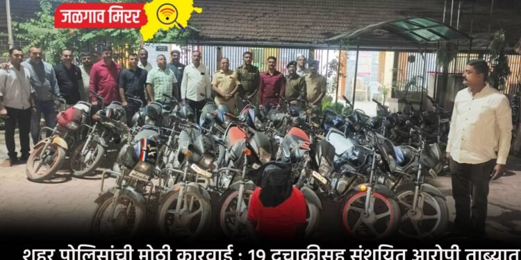 शहर पोलिसांची मोठी कारवाई : १९ दुचाकीसह संशयित आरोपी ताब्यात !
