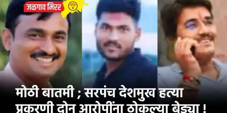 मोठी बातमी ; सरपंच देशमुख हत्या प्रकरणी दोन आरोपींना ठोकल्या बेड्या !