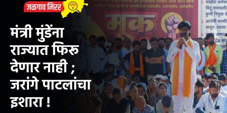 मंत्री मुंडेंना राज्यात फिरू देणार नाही ; जरांगे पाटलांचा इशारा !