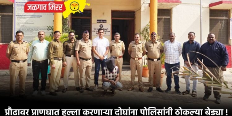 प्रौढावर प्राणघात हल्ला करणाऱ्या दोघांना पोलिसांनी ठोकल्या बेड्या !