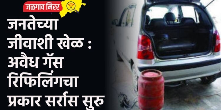 जनतेच्या जीवाशी खेळ : अवैध गॅस रिफिलिंगचा प्रकार सर्रास सुरु