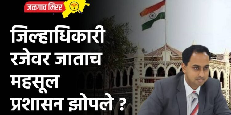 जिल्हाधिकारी रजेवर जाताच महसूल प्रशासन झोपले ?