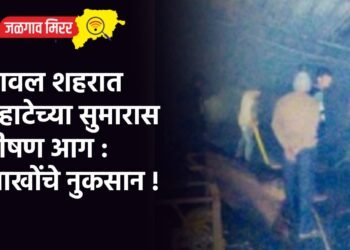 यावल शहरात पहाटेच्या सुमारास भीषण आग : लाखोंचे नुकसान !