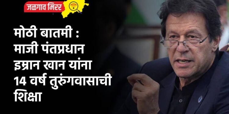 मोठी बातमी : माजी पंतप्रधान इम्रान खान यांना 14 वर्ष तुरुंगवासाची शिक्षा