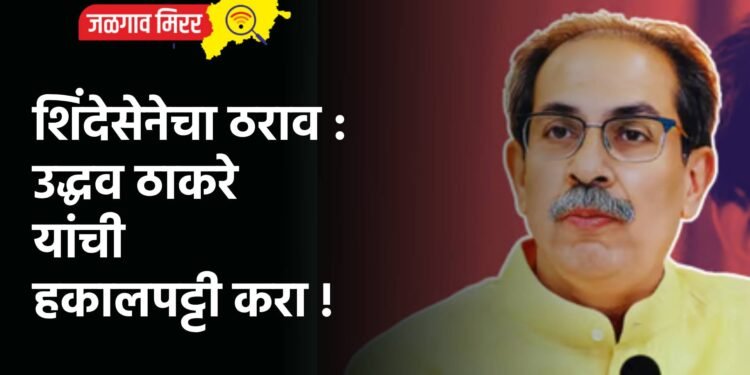 शिंदेसेनेचा ठराव : उद्धव ठाकरे यांची हकालपट्टी करा !