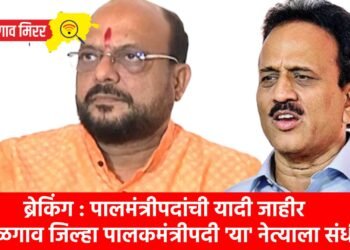 ब्रेकिंग : पालमंत्रीपदांची यादी जाहीर : जळगाव जिल्हा पालकमंत्रीपदी ‘या’ नेत्याला संधी !