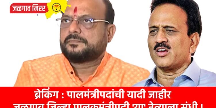 ब्रेकिंग : पालमंत्रीपदांची यादी जाहीर : जळगाव जिल्हा पालकमंत्रीपदी ‘या’ नेत्याला संधी !