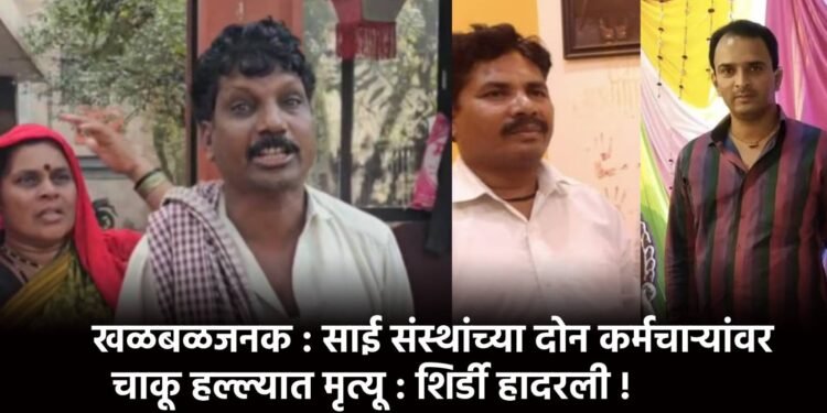 खळबळजनक : साई संस्थांच्या दोन कर्मचाऱ्यांवर चाकू हल्ल्यात मृत्यू : शिर्डी हादरली !