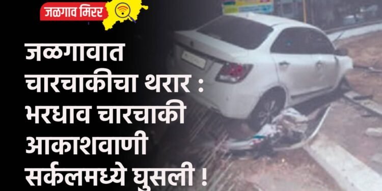 जळगावात चारचाकीचा थरार : भरधाव चारचाकी आकाशवाणी सर्कलमध्ये घुसली !