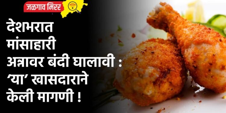 देशभरात मांसाहारी अन्नावर बंदी घालावी : ‘या’ खासदाराने केली मागणी !