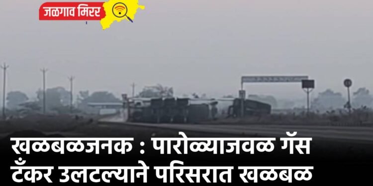 खळबळजनक : पारोळ्याजवळ गॅस टॅंकर उलटल्याने परिसरात खळबळ