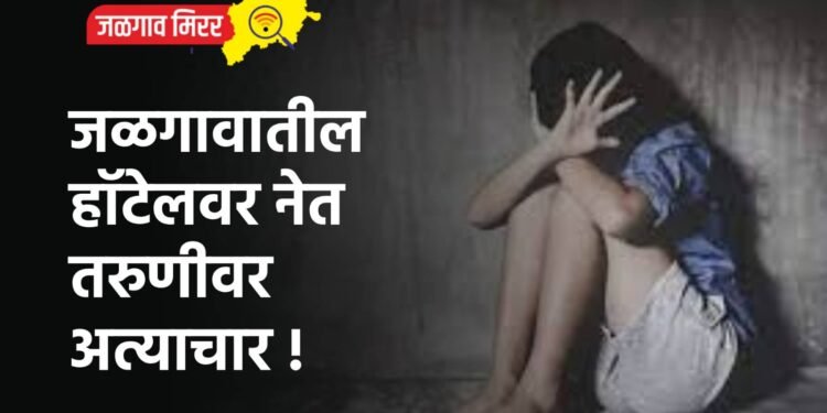 जळगावातील हॉटेलवर नेत तरुणीवर अत्याचार !