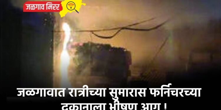 जळगावात रात्रीच्या सुमारास फर्निचरच्या दुकानाला भीषण आग !