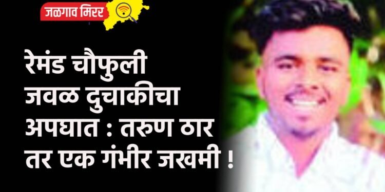 रेमंड चौफुली जवळ दुचाकीचा अपघात : तरुण ठार तर एक गंभीर जखमी !