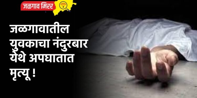 जळगावातील युवकाचा नंदुरबार येथे अपघातात मृत्यू !