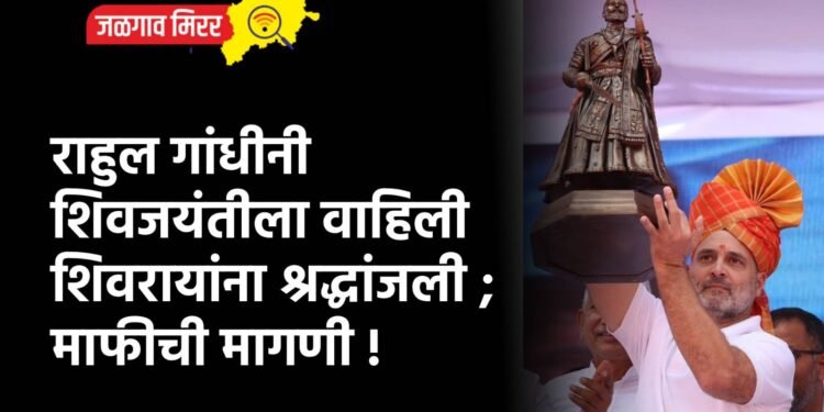राहुल गांधीनी शिवजयंतीला वाहिली शिवरायांना श्रद्धांजली ; माफीची मागणी !