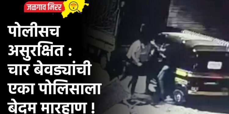 पोलीसच असुरक्षित : चार बेवड्यांची एका पोलिसाला बेदम मारहाण !