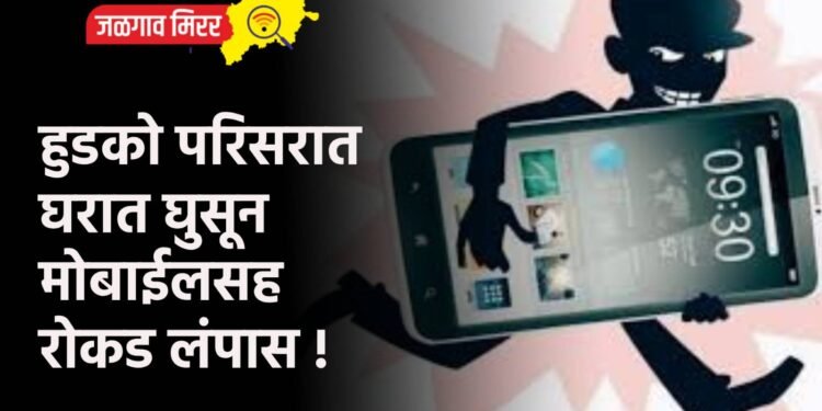 हुडको परिसरात घरात घुसून मोबाईलसह रोकड लंपास !