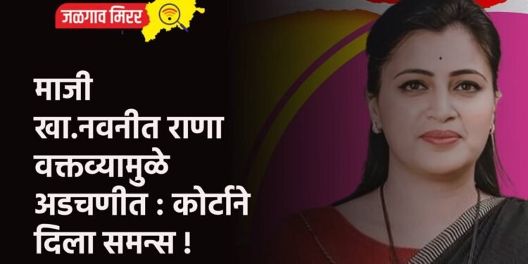 माजी खा.नवनीत राणा वक्तव्यामुळे अडचणीत : कोर्टाने दिला समन्स !