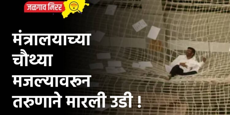 मंत्रालयाच्या चौथ्या मजल्यावरून तरुणाने मारली उडी !