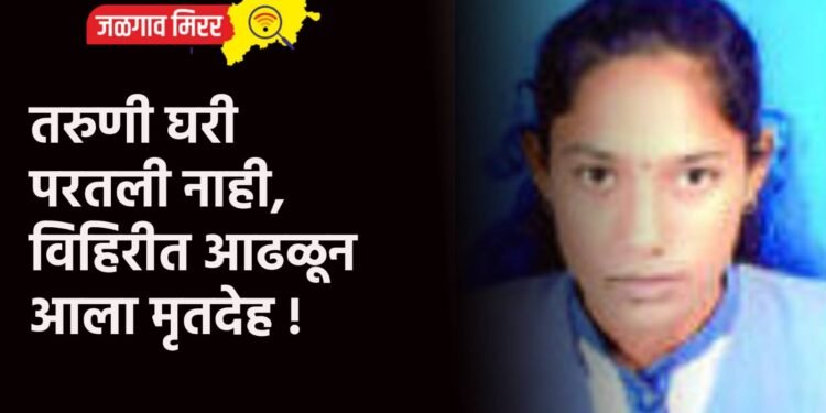 तरुणी घरी परतली नाही, विहिरीत आढळून आला मृतदेह !