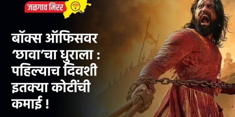 बॉक्स ऑफिसवर ‘छावा’चा धुराला : पहिल्याच दिवशी इतक्या कोटींची कमाई !