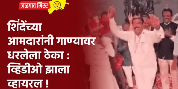 शिंदेंच्या आमदारांनी गाण्यावर धरलेला ठेका : व्हिडीओ झाला व्हायरल !