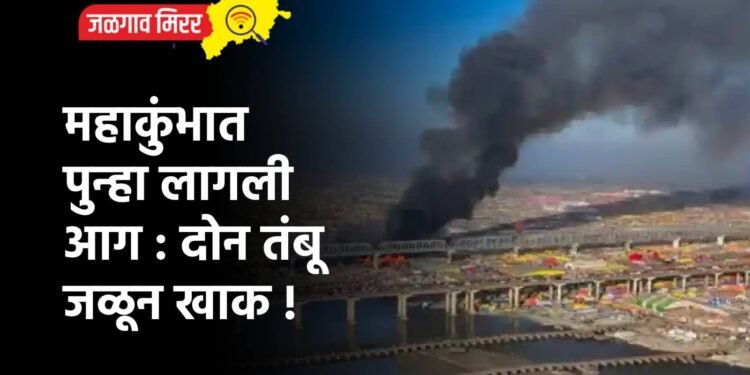 महाकुंभात पुन्हा लागली आग : दोन तंबू जळून खाक !