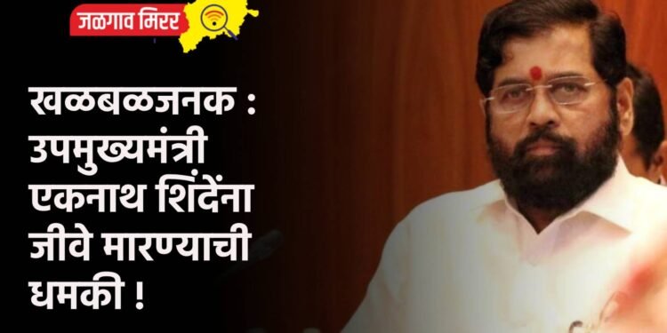 खळबळजनक : उपमुख्यमंत्री एकनाथ शिंदेंना जीवे मारण्याची धमकी !
