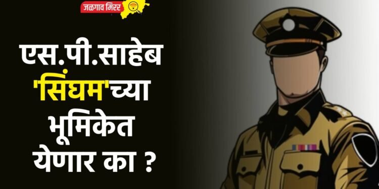एस.पी.साहेब ‘सिंघम’च्या भूमिकेत येणार का ?