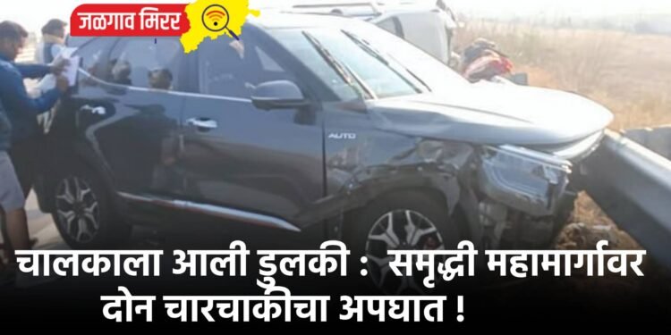 चालकाला आली डुलकी :  समृद्धी महामार्गावर दोन चारचाकीचा अपघात !