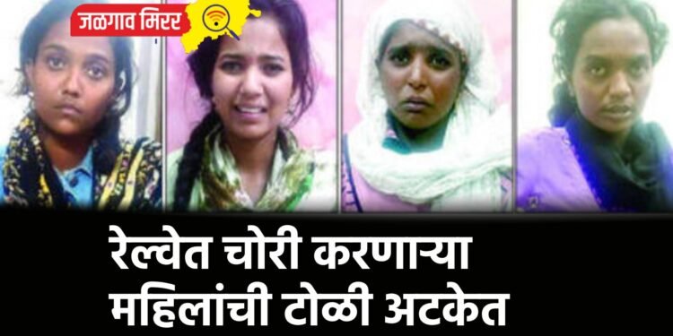 रेल्वेत चोरी करणाऱ्या महिलांची टोळी अटकेत