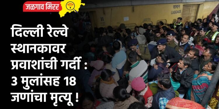 दिल्ली रेल्वे स्थानकावर प्रवाशांची गर्दी : ३ मुलांसह १८ जणांचा मृत्यू !