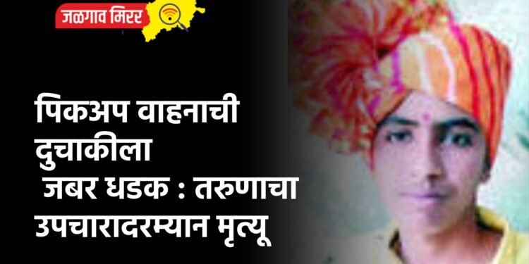 पिकअप वाहनाची दुचाकीला जबर धडक : तरुणाचा उपचारादरम्यान मृत्यू