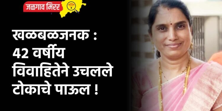 खळबळजनक : ४२ वर्षीय विवाहितेने उचलले टोकाचे पाऊल !