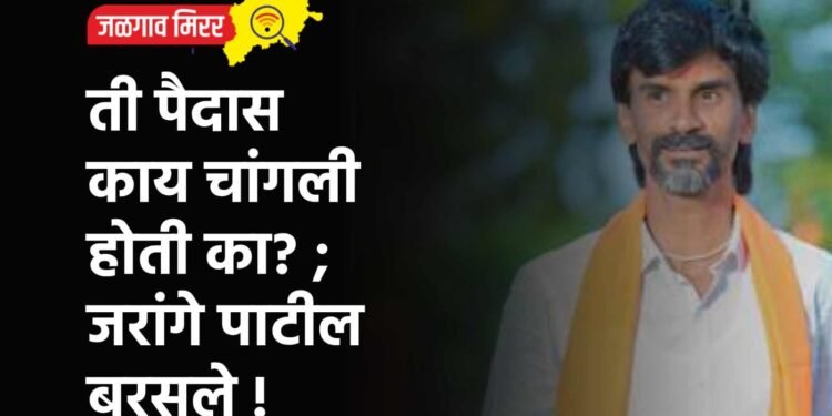 ती पैदास काय चांगली होती का? ; जरांगे पाटील बरसले !