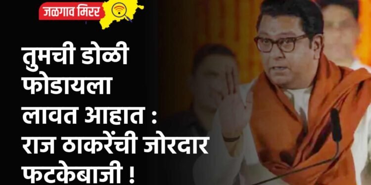 तुमची डोळी फोडायला लावत आहात : राज ठाकरेंची जोरदार फटकेबाजी !
