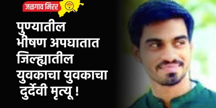 पुण्यातील भीषण अपघातात जिल्ह्यातील युवकाचा दुर्देवी मृत्यू !
