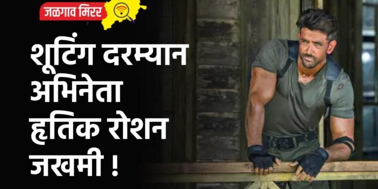 शूटिंग दरम्यान अभिनेता हृतिक रोशन जखमी !