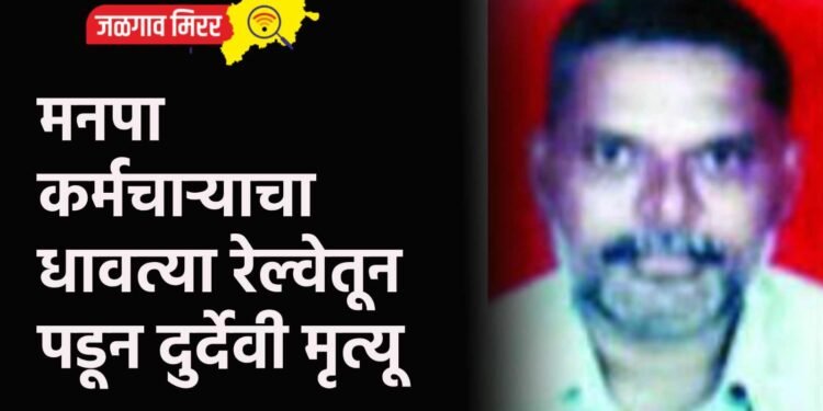 मनपा कर्मचाऱ्याचा धावत्या रेल्वेतून पडून दुर्देवी मृत्यू