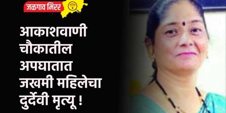 आकाशवाणी चौकातील अपघातात जखमी महिलेचा दुर्देवी मृत्यू !